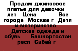 Продам джинсовое платье для девочки 14лет › Цена ­ 1 000 - Все города, Москва г. Дети и материнство » Детская одежда и обувь   . Башкортостан респ.,Сибай г.